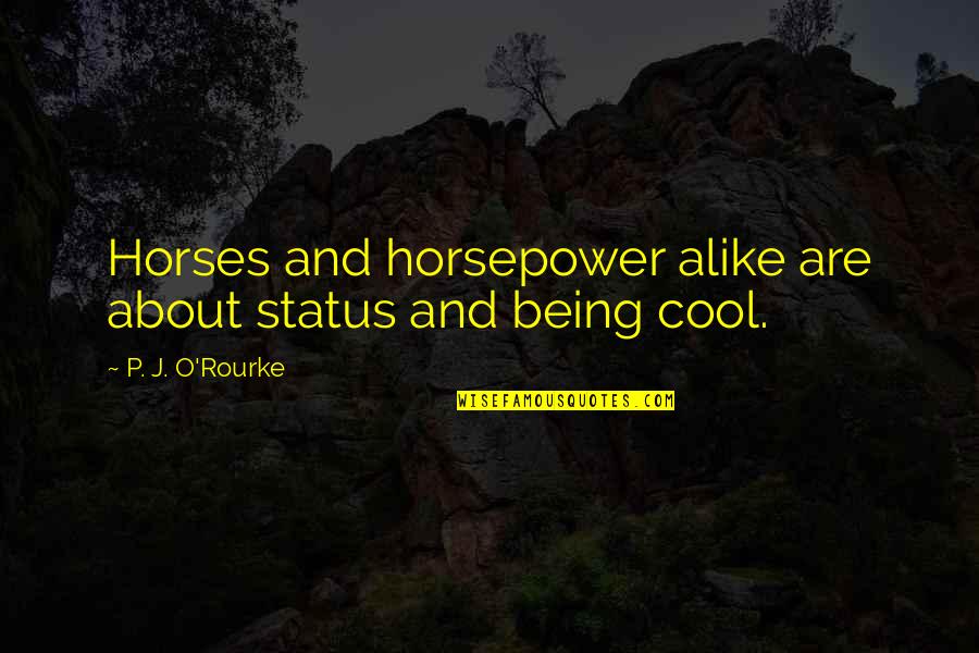 Not Being Alike Quotes By P. J. O'Rourke: Horses and horsepower alike are about status and