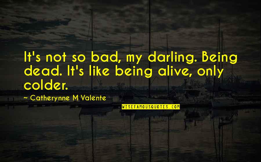 Not Being Alive Quotes By Catherynne M Valente: It's not so bad, my darling. Being dead.