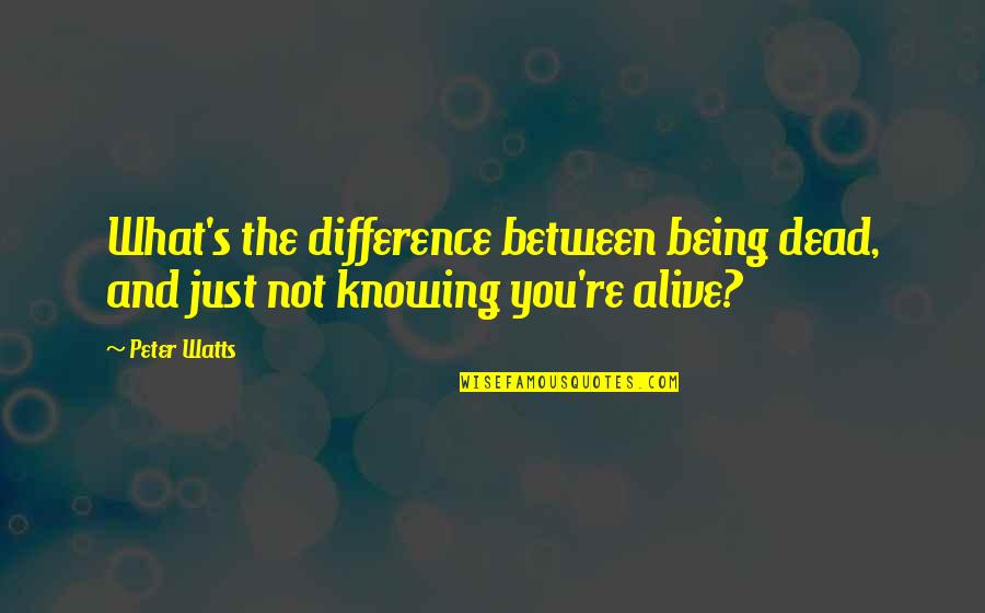 Not Being Alive Quotes By Peter Watts: What's the difference between being dead, and just