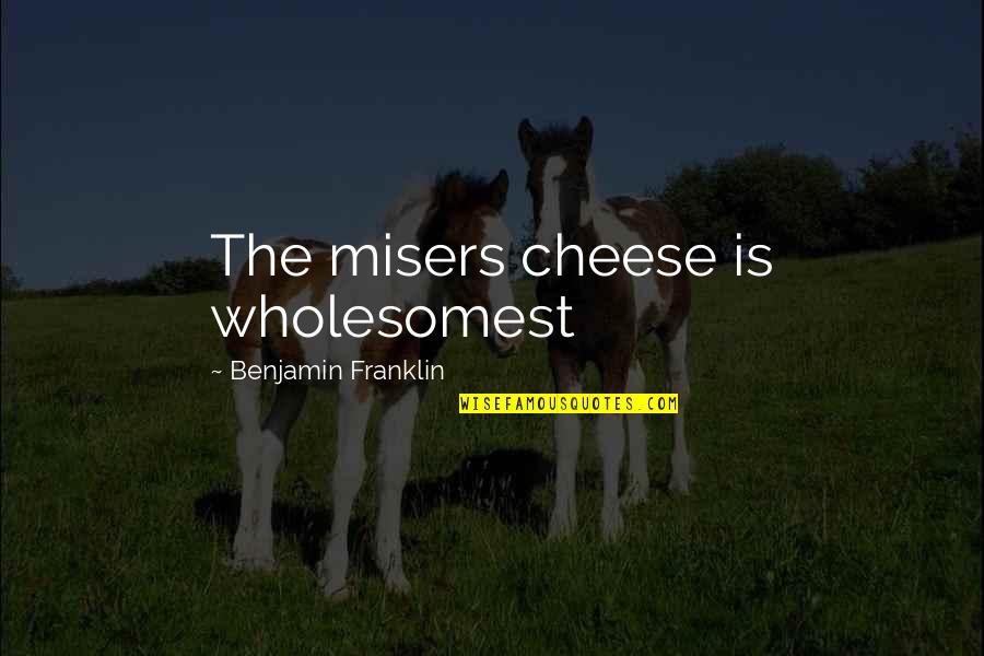 Not Being Appreciated By Others Quotes By Benjamin Franklin: The misers cheese is wholesomest