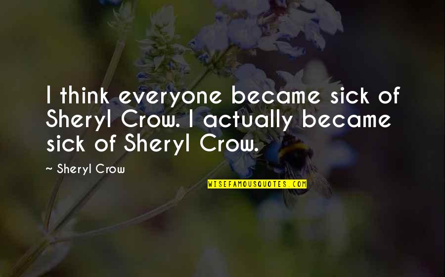 Not Being Appreciated By Others Quotes By Sheryl Crow: I think everyone became sick of Sheryl Crow.