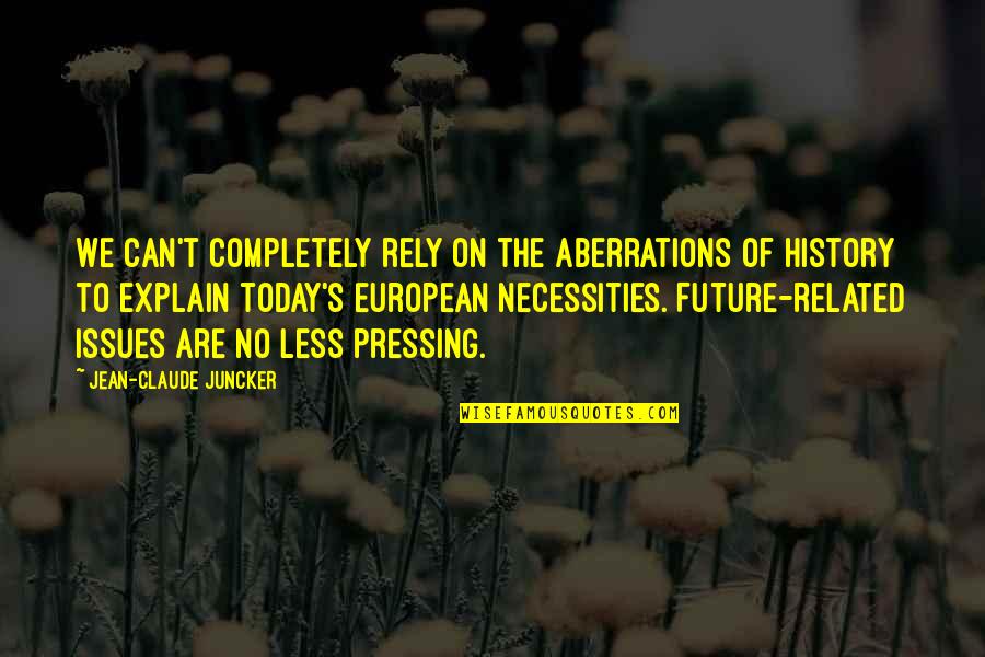 Not Being Appreciated By Someone Quotes By Jean-Claude Juncker: We can't completely rely on the aberrations of