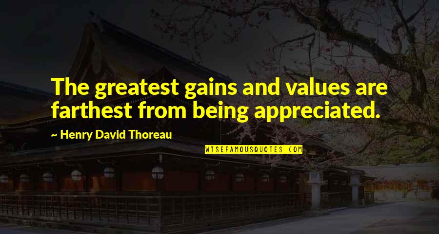 Not Being Appreciated Quotes By Henry David Thoreau: The greatest gains and values are farthest from