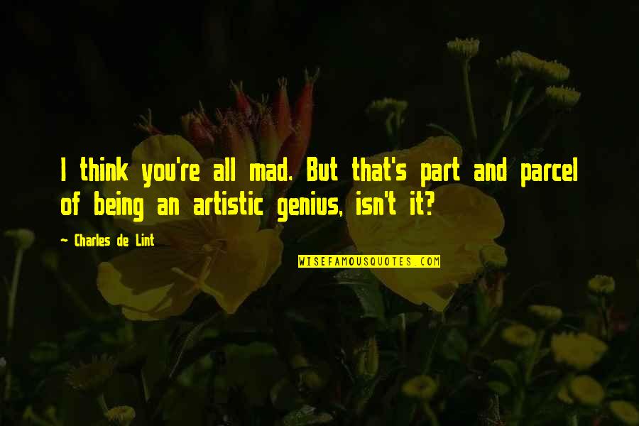 Not Being Artistic Quotes By Charles De Lint: I think you're all mad. But that's part