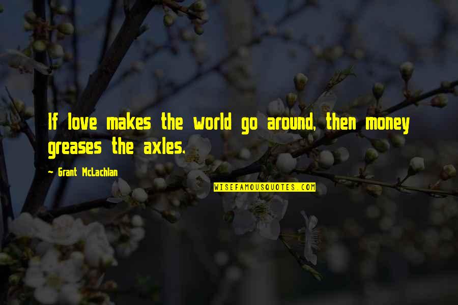 Not Being Ashamed Of Jesus Quotes By Grant McLachlan: If love makes the world go around, then