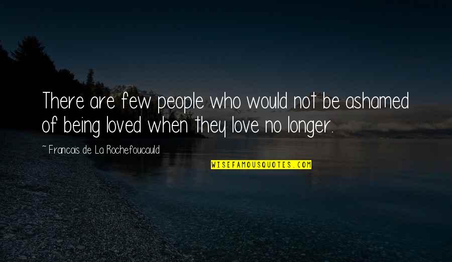 Not Being Ashamed Of Who You Love Quotes By Francois De La Rochefoucauld: There are few people who would not be