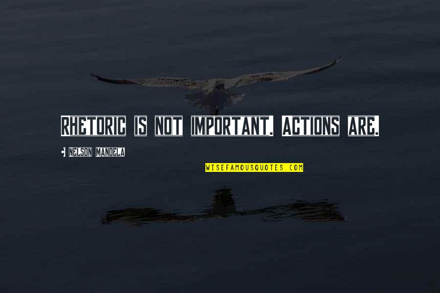 Not Being Ashamed Of Who You Love Quotes By Nelson Mandela: Rhetoric is not important. Actions are.