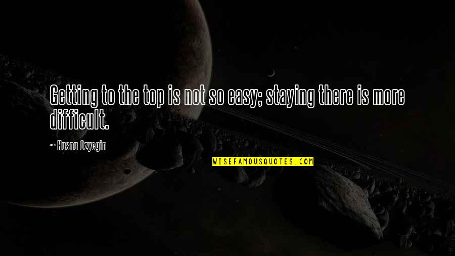 Not Being Available Quotes By Husnu Ozyegin: Getting to the top is not so easy;