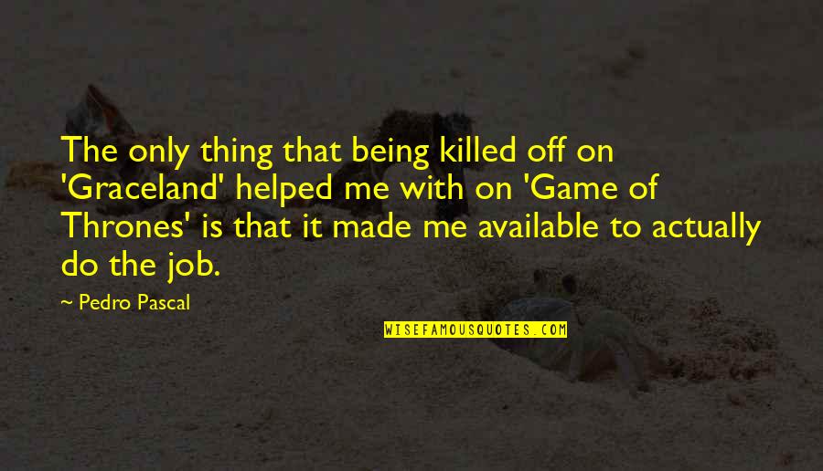 Not Being Available Quotes By Pedro Pascal: The only thing that being killed off on