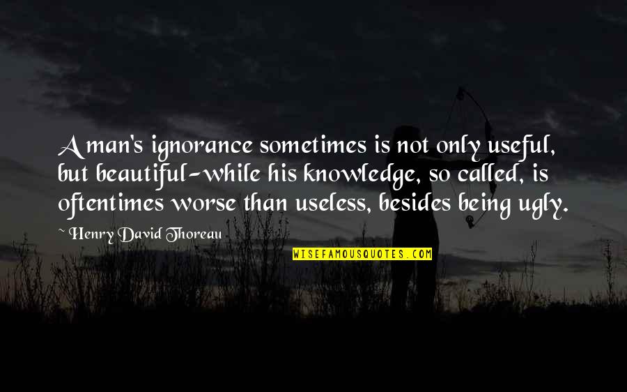 Not Being Beautiful Quotes By Henry David Thoreau: A man's ignorance sometimes is not only useful,