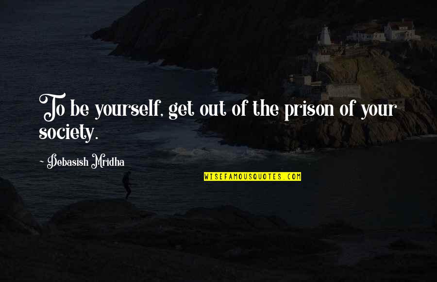 Not Being Bitter About Love Quotes By Debasish Mridha: To be yourself, get out of the prison