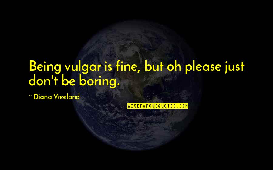 Not Being Boring Quotes By Diana Vreeland: Being vulgar is fine, but oh please just