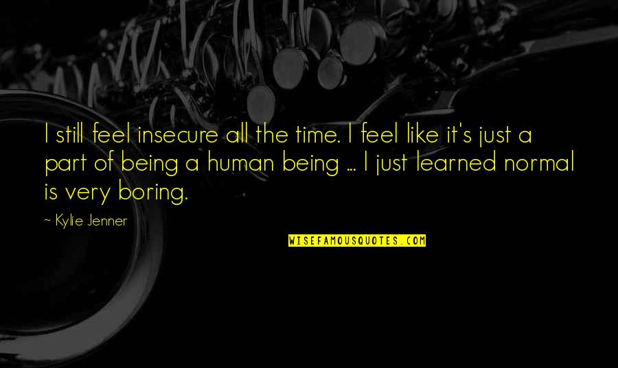Not Being Boring Quotes By Kylie Jenner: I still feel insecure all the time. I