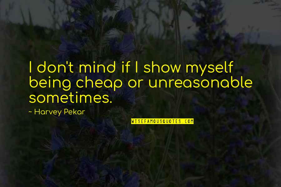Not Being Cheap Quotes By Harvey Pekar: I don't mind if I show myself being