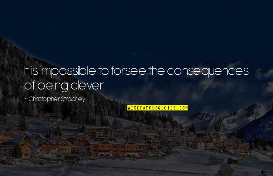 Not Being Clever Quotes By Christopher Strachey: It is impossible to forsee the consequences of