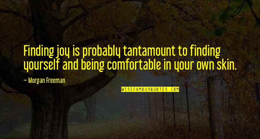Not Being Comfortable In Your Own Skin Quotes By Morgan Freeman: Finding joy is probably tantamount to finding yourself