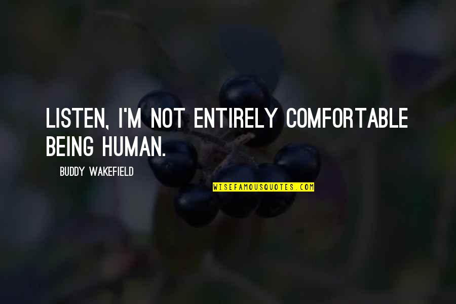 Not Being Comfortable Quotes By Buddy Wakefield: Listen, I'm not entirely comfortable being human. Not Being Comfortable Quotes By Buddy Wakefield: Listen, I'm not entirely comfortable being human.