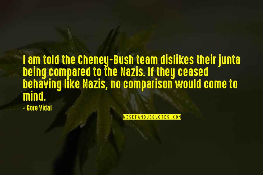 Not Being Compared Quotes By Gore Vidal: I am told the Cheney-Bush team dislikes their