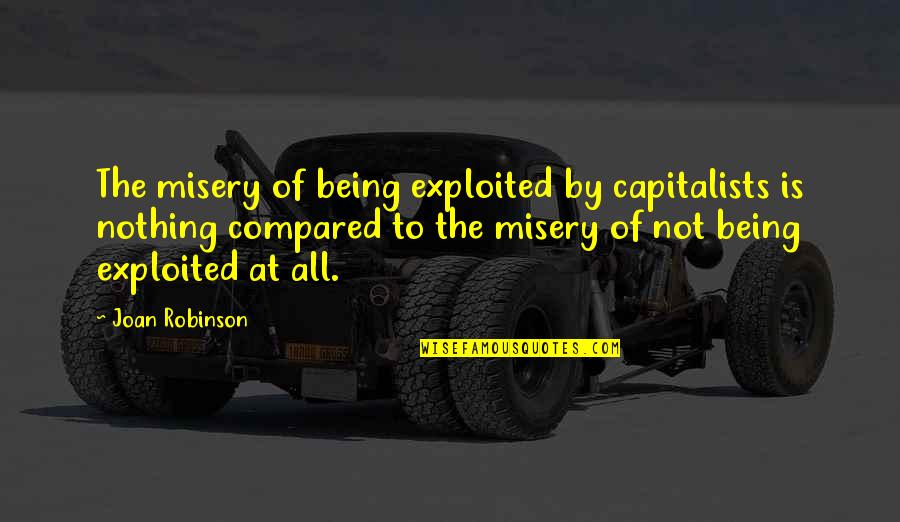 Not Being Compared Quotes By Joan Robinson: The misery of being exploited by capitalists is