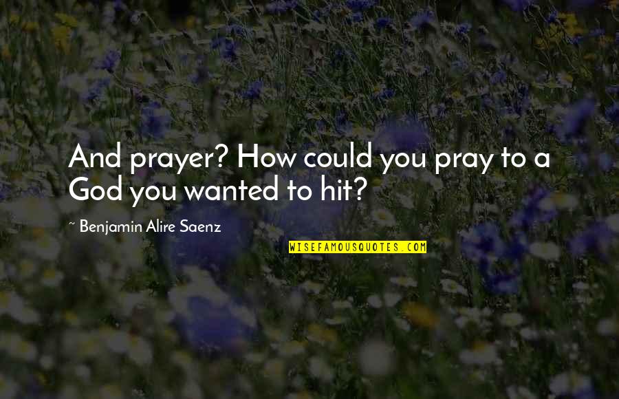 Not Being Competitive Quotes By Benjamin Alire Saenz: And prayer? How could you pray to a