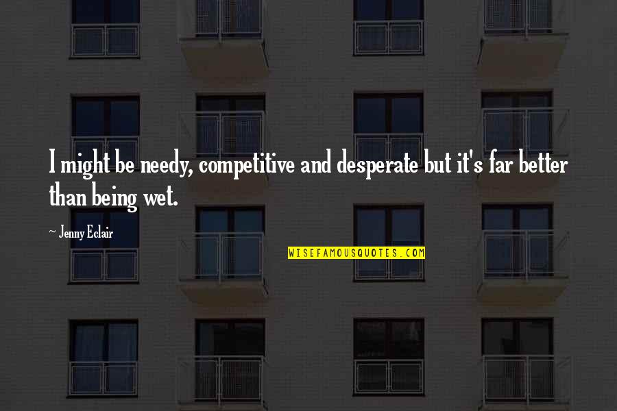 Not Being Competitive Quotes By Jenny Eclair: I might be needy, competitive and desperate but