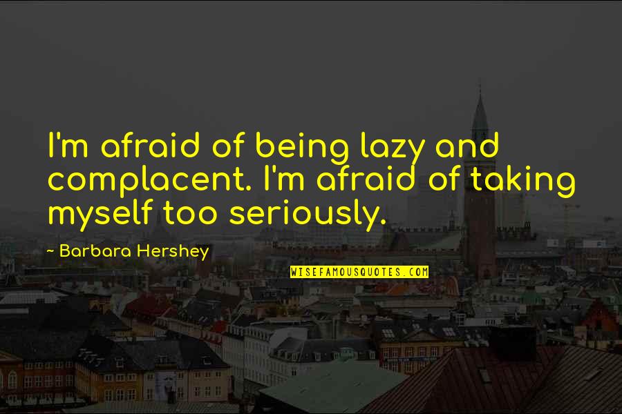 Not Being Complacent Quotes By Barbara Hershey: I'm afraid of being lazy and complacent. I'm