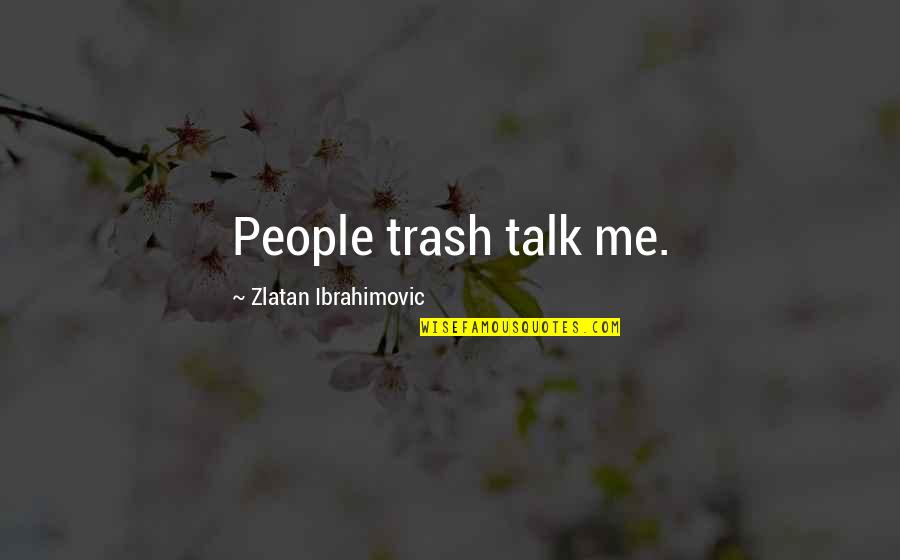 Not Being Complacent Quotes By Zlatan Ibrahimovic: People trash talk me.