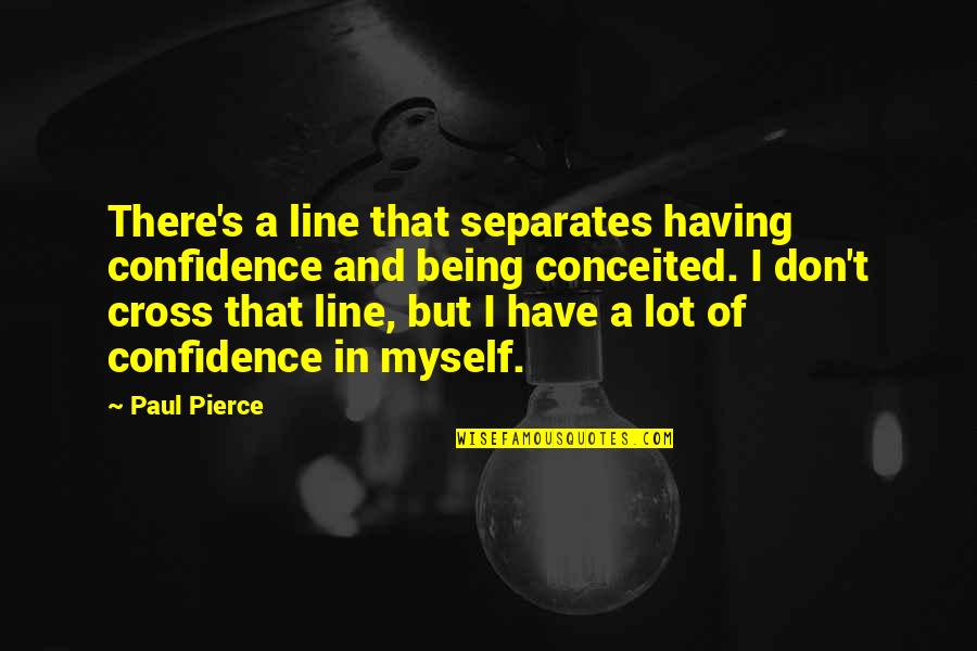 Not Being Conceited Quotes By Paul Pierce: There's a line that separates having confidence and