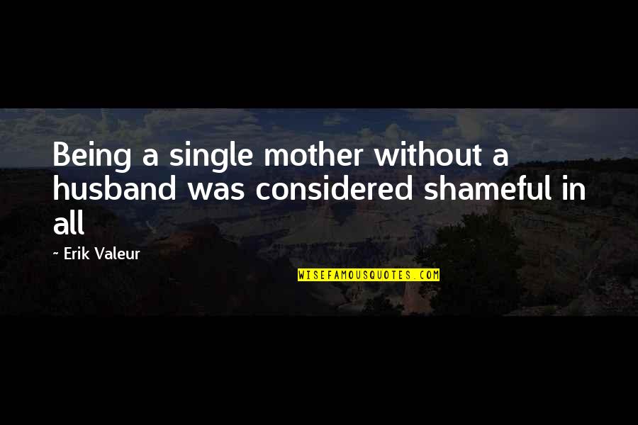 Not Being Considered Quotes By Erik Valeur: Being a single mother without a husband was