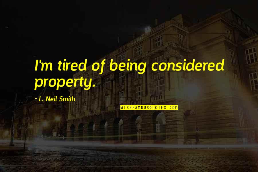 Not Being Considered Quotes By L. Neil Smith: I'm tired of being considered property.
