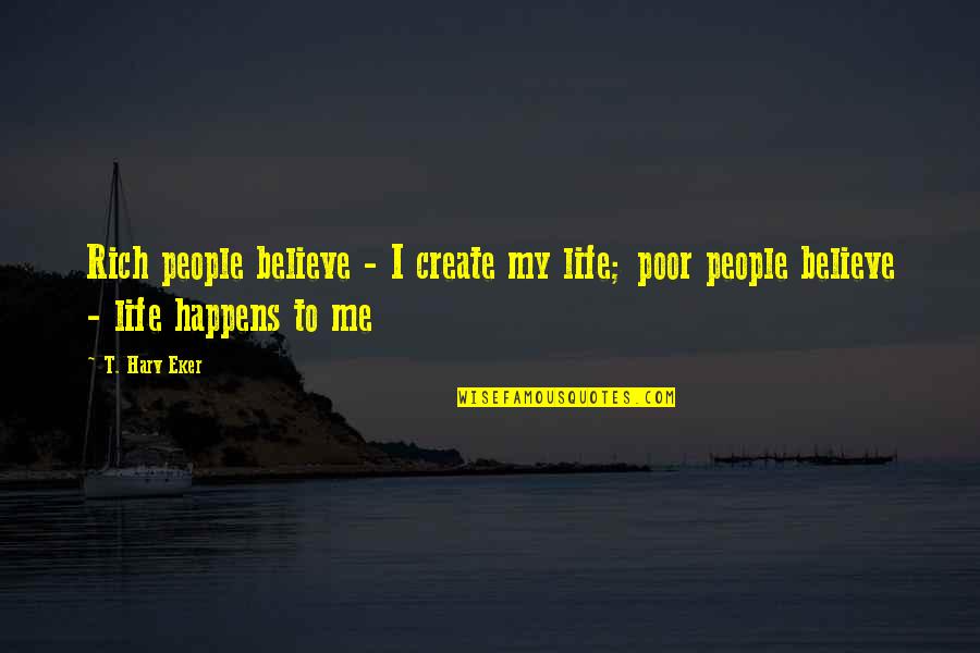 Not Being Controlled By Others Quotes By T. Harv Eker: Rich people believe - I create my life;