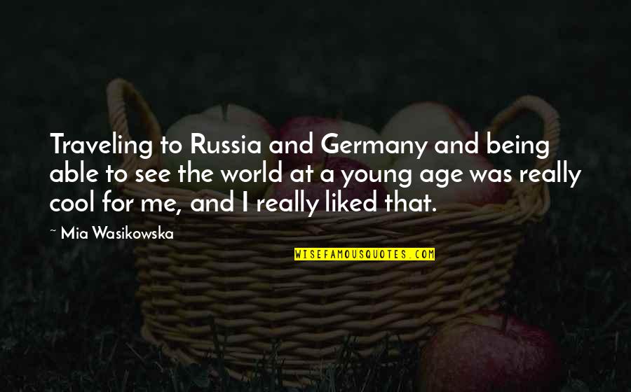Not Being Cool Quotes By Mia Wasikowska: Traveling to Russia and Germany and being able