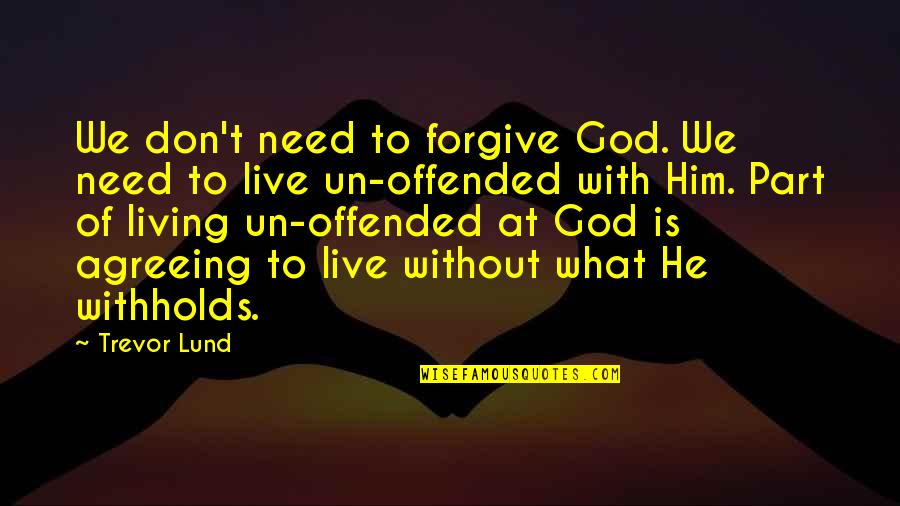 Not Being Crabby Quotes By Trevor Lund: We don't need to forgive God. We need