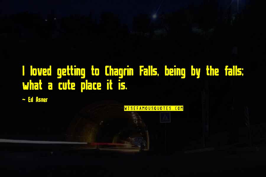 Not Being Cute Quotes By Ed Asner: I loved getting to Chagrin Falls, being by