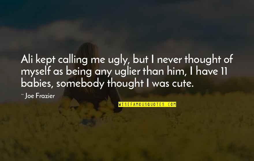 Not Being Cute Quotes By Joe Frazier: Ali kept calling me ugly, but I never