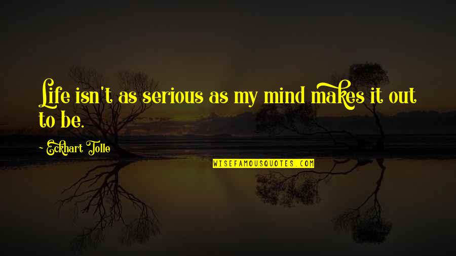 Not Being Dependent On Others Quotes By Eckhart Tolle: Life isn't as serious as my mind makes