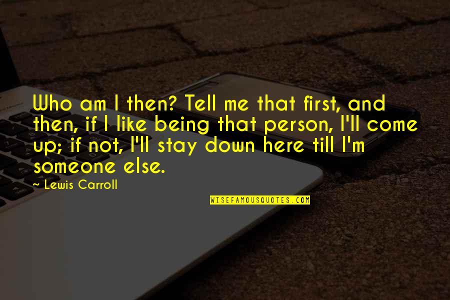 Not Being Down Quotes By Lewis Carroll: Who am I then? Tell me that first,