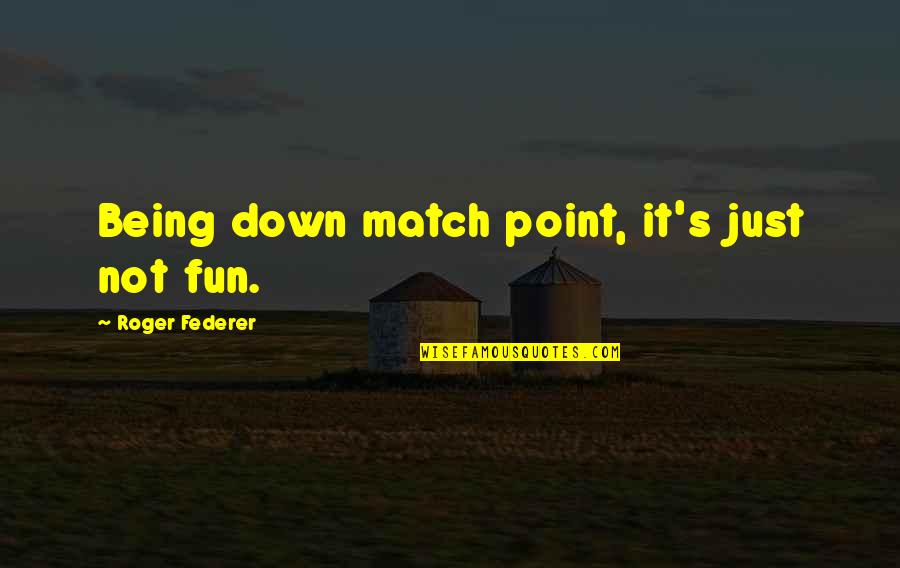 Not Being Down Quotes By Roger Federer: Being down match point, it's just not fun.