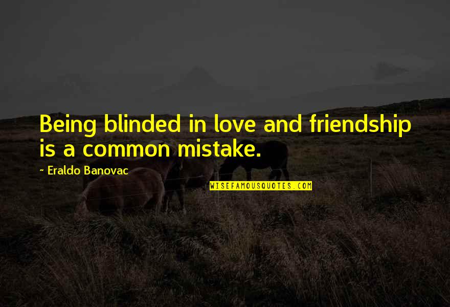 Not Being Fake Quotes By Eraldo Banovac: Being blinded in love and friendship is a Not Being Fake Quotes By Eraldo Banovac: Being blinded in love and friendship is a