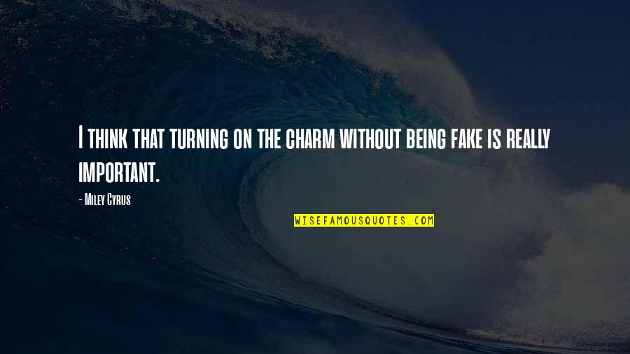 Not Being Fake Quotes By Miley Cyrus: I think that turning on the charm without
