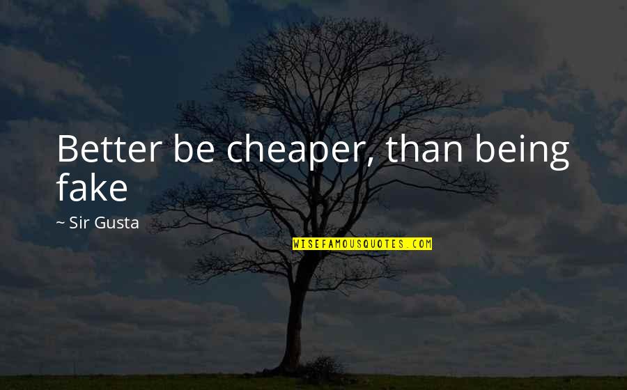 Not Being Fake Quotes By Sir Gusta: Better be cheaper, than being fake Not Being Fake Quotes By Sir Gusta: Better be cheaper, than being fake