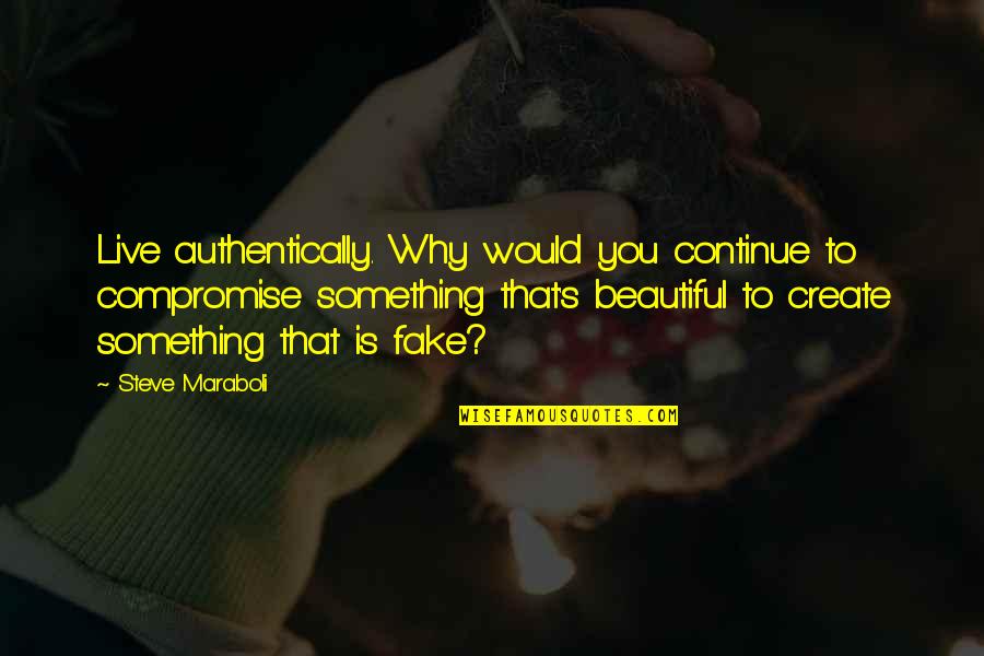 Not Being Fake Quotes By Steve Maraboli: Live authentically. Why would you continue to compromise