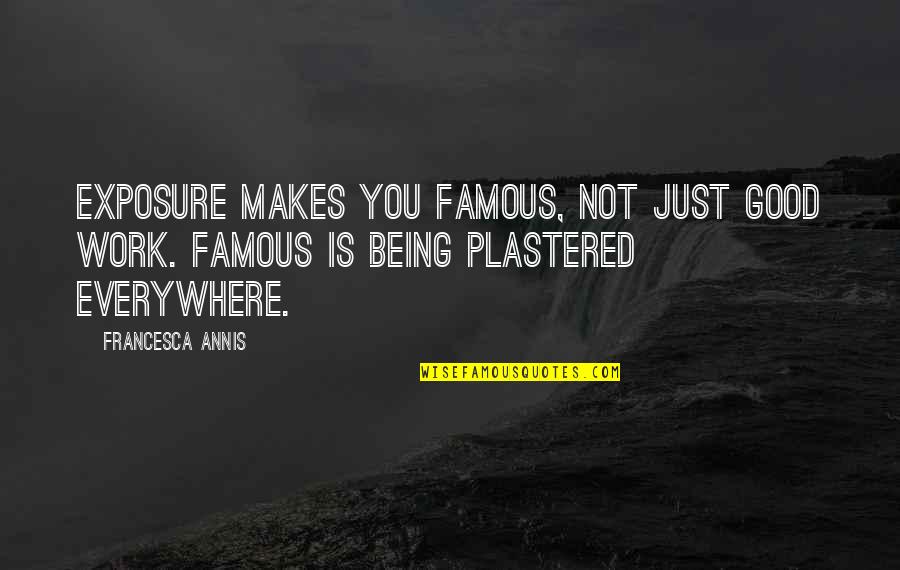 Not Being Famous Quotes By Francesca Annis: Exposure makes you famous, not just good work.