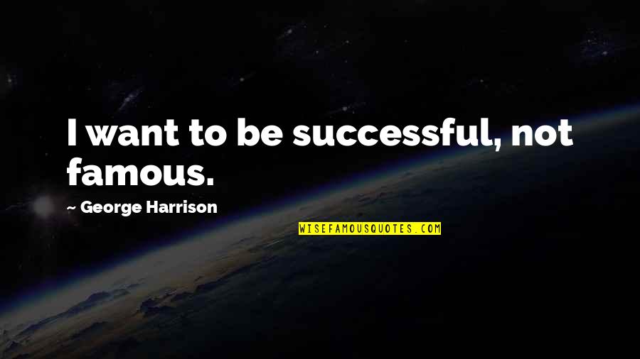 Not Being Famous Quotes By George Harrison: I want to be successful, not famous.