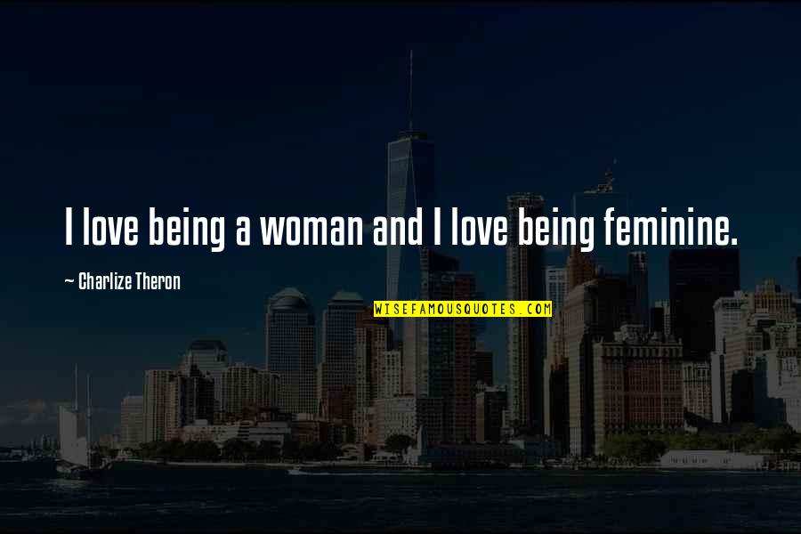 Not Being Feminine Quotes By Charlize Theron: I love being a woman and I love