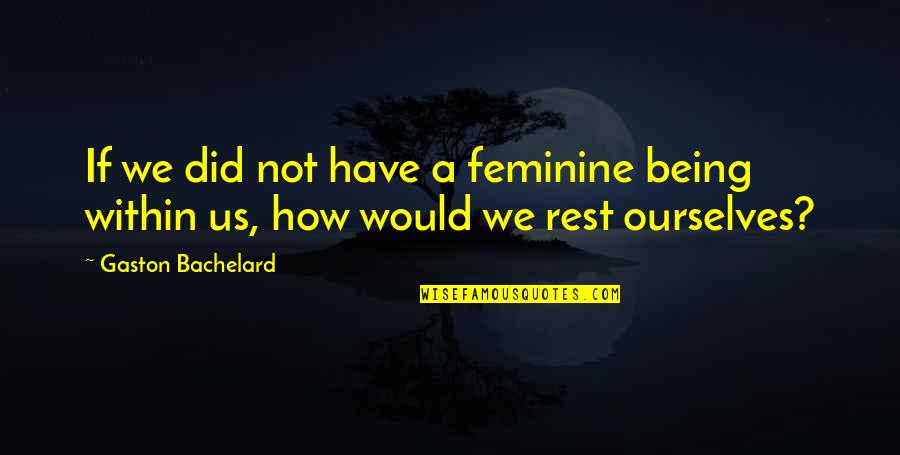 Not Being Feminine Quotes By Gaston Bachelard: If we did not have a feminine being