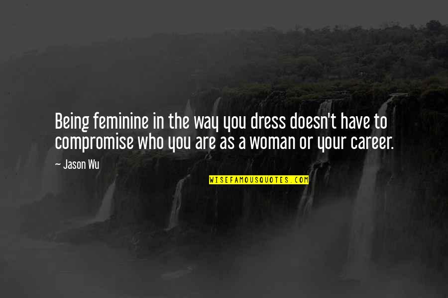 Not Being Feminine Quotes By Jason Wu: Being feminine in the way you dress doesn't Not Being Feminine Quotes By Jason Wu: Being feminine in the way you dress doesn't