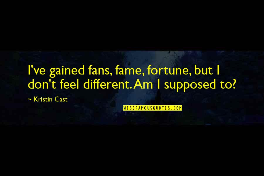 Not Being Feminine Quotes By Kristin Cast: I've gained fans, fame, fortune, but I don't