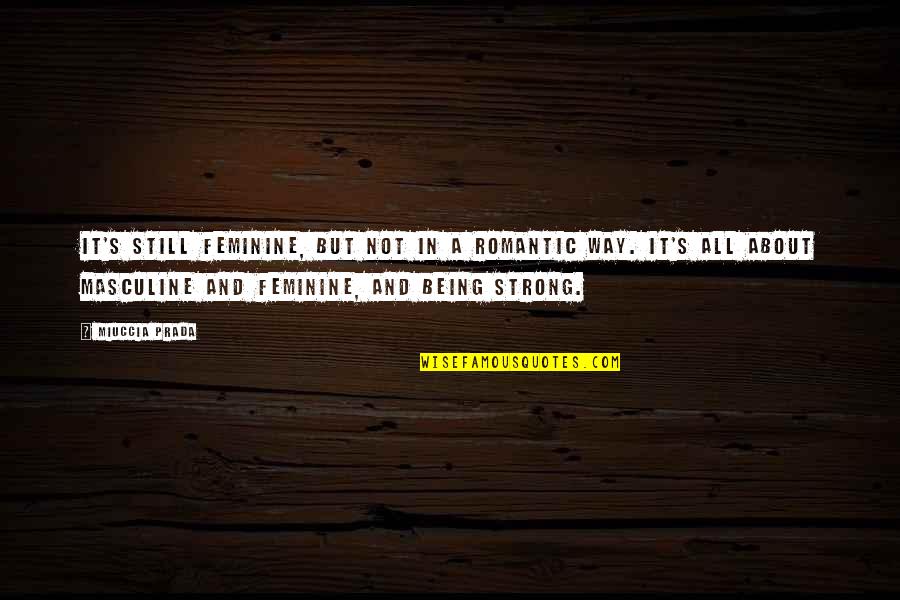 Not Being Feminine Quotes By Miuccia Prada: It's still feminine, but not in a romantic
