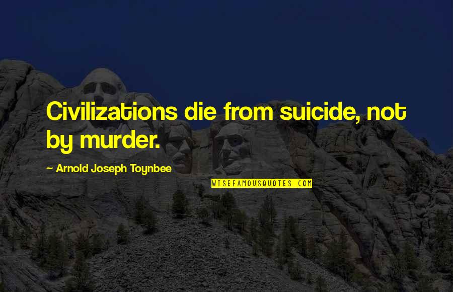 Not Being Flashy Quotes By Arnold Joseph Toynbee: Civilizations die from suicide, not by murder.